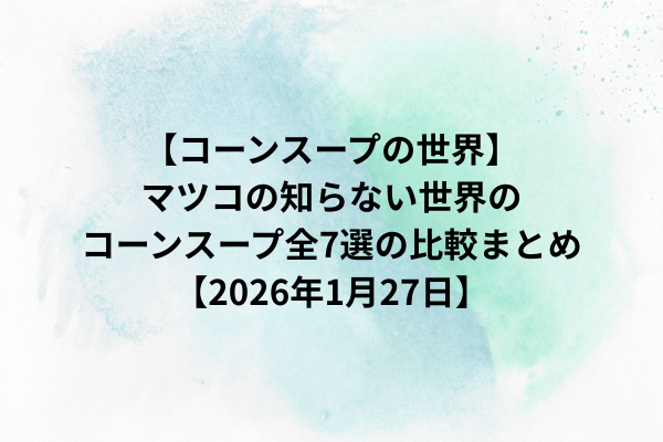 【コーンスープの世界】マツコの知らない世界のコーンスープ全7選の比較まとめ【2026年1月27日】