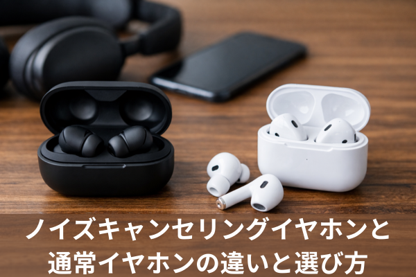 ノイズキャンセリングイヤホンと通常イヤホンの違いと選び方