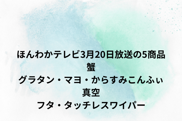 ほんわかテレビ3月20日放送の5商品　蟹グラタン・マヨ・からすみこんふぃ・真空フタ・タッチレスワイパー
