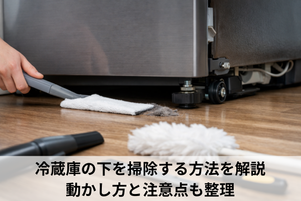 冷蔵庫の下を掃除する方法を解説｜動かし方と注意点も整理