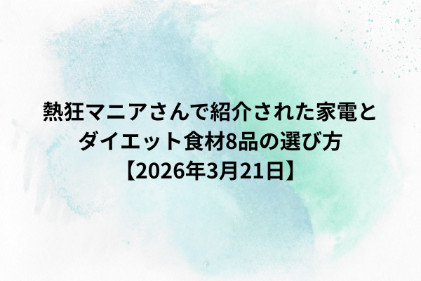 熱狂マニアさんで紹介された家電とダイエット食材8品の選び方【2026年3月21日】