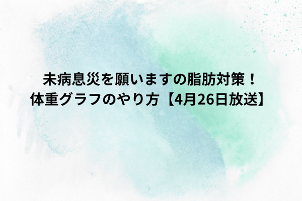 未病息災を願いますの脂肪対策！体重グラフのやり方【4月26日放送】