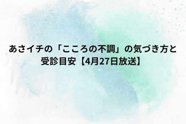 あさイチの「こころの不調」の気づき方と受診目安【4月27日放送】