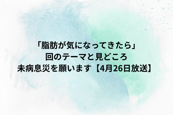「脂肪が気になってきたら」回のテーマと見どころ｜未病息災を願います【4月26日放送】