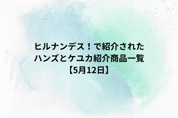ヒルナンデス！で紹介されたハンズとケユカ紹介商品一覧【5月12日】