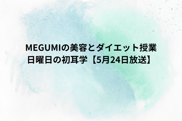 MEGUMIの美容とダイエット授業｜日曜日の初耳学【5月24日放送】