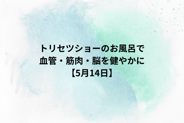 トリセツショーのお風呂で血管・筋肉・脳を健やかに【5月14日】