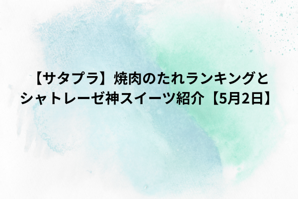 【サタプラ】焼肉のたれランキングとシャトレーゼ神スイーツ紹介【5月2日】