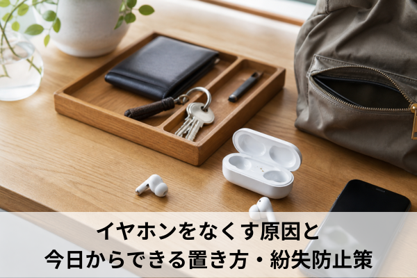 イヤホンをなくす原因と今日からできる置き方・紛失防止策