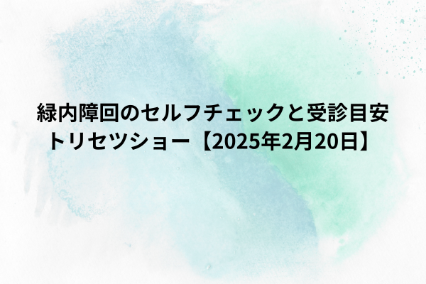 緑内障回のセルフチェックと受診目安｜トリセツショー【2025年2月20日】