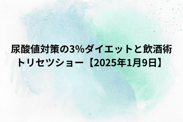 尿酸値対策の3％ダイエットと飲酒術｜トリセツショー【2025年1月9日】