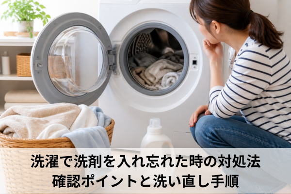 洗濯で洗剤を入れ忘れた時の対処法｜確認ポイントと洗い直し手順